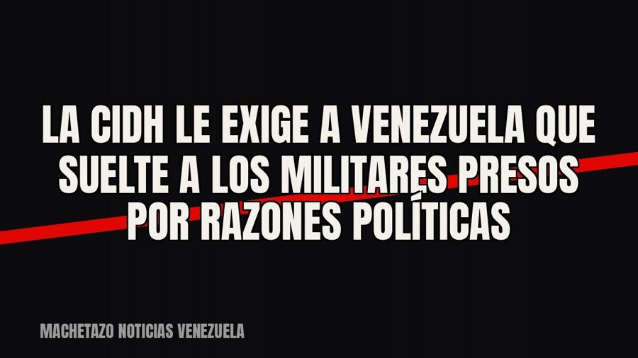 La CIDH le exige a Venezuela que suelte a los militares presos por razones políticas