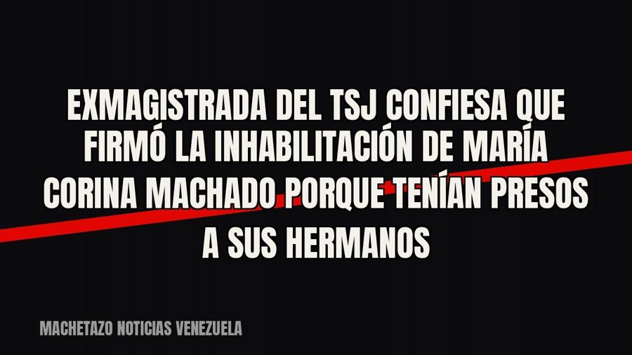 Exmagistrada del TSJ confiesa que firmó la inhabilitación de María Corina Machado porque tenían presos a sus…