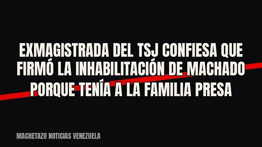 Exmagistrada del TSJ confiesa que firmó la inhabilitación de Machado porque tenía a la familia presa