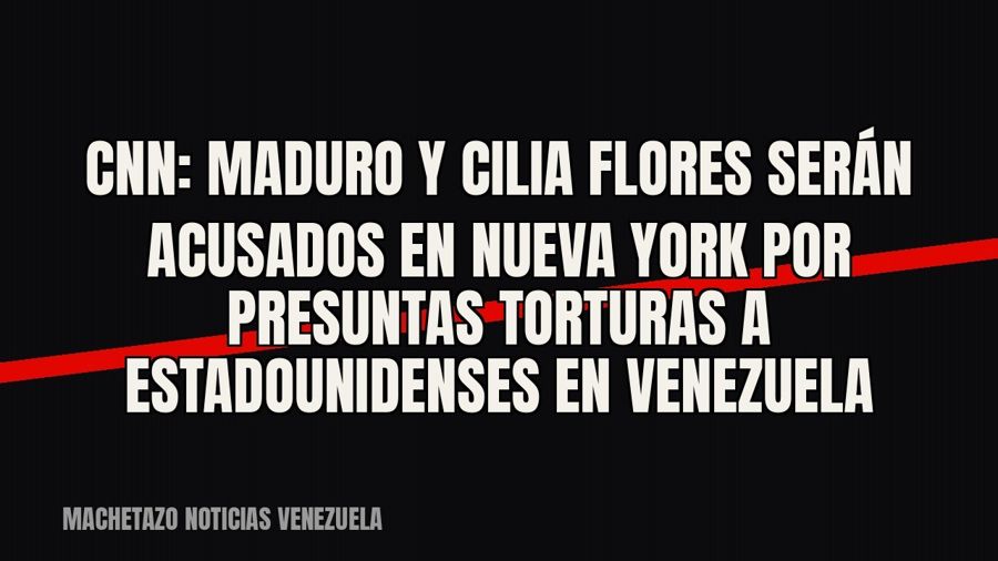 CNN: Maduro y Cilia Flores serán acusados en Nueva York por presuntas torturas a estadounidenses en Venezuela