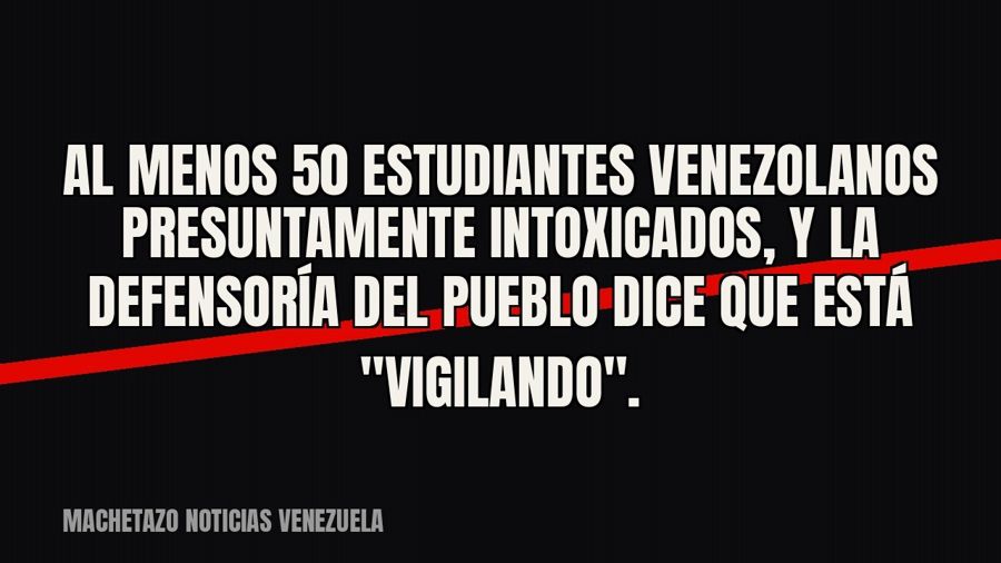 Al menos 50 estudiantes venezolanos presuntamente intoxicados, y la Defensoría del Pueblo dice que está…