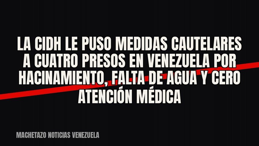 La CIDH le puso medidas cautelares a cuatro presos en Venezuela por hacinamiento, falta de agua y cero…