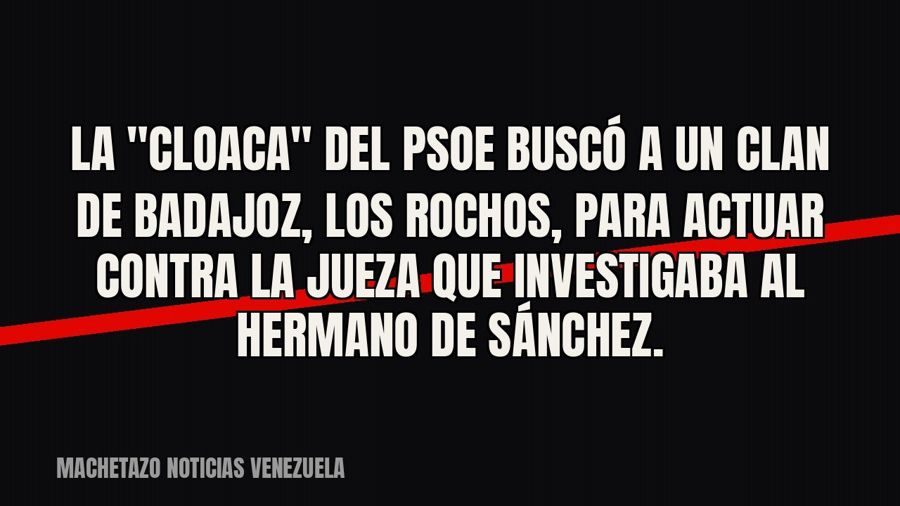 La "cloaca" del PSOE buscó a un clan de Badajoz, Los Rochos, para actuar contra la jueza que…