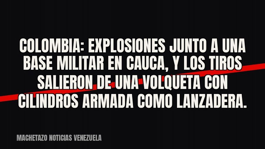 Colombia: explosiones junto a una base militar en Cauca, y los tiros salieron de una volqueta con cilindros…