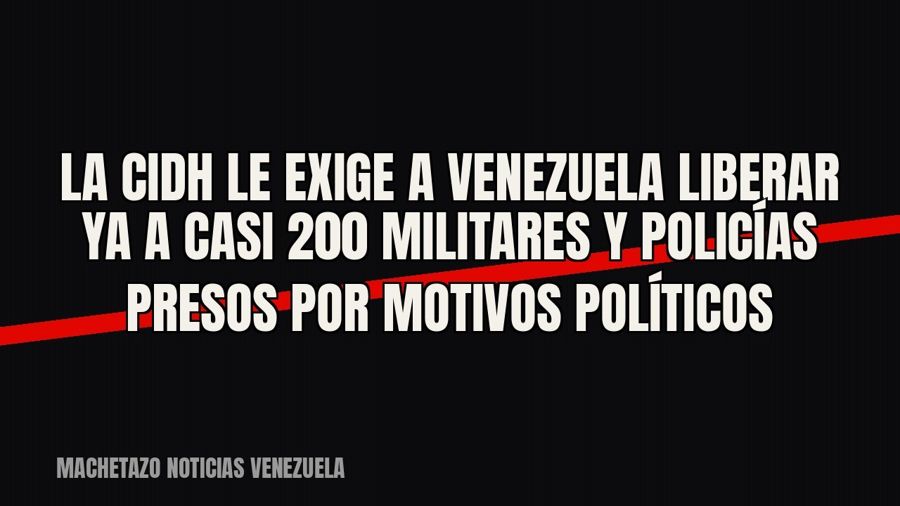La CIDH le exige a Venezuela liberar ya a casi 200 militares y policías presos por motivos políticos