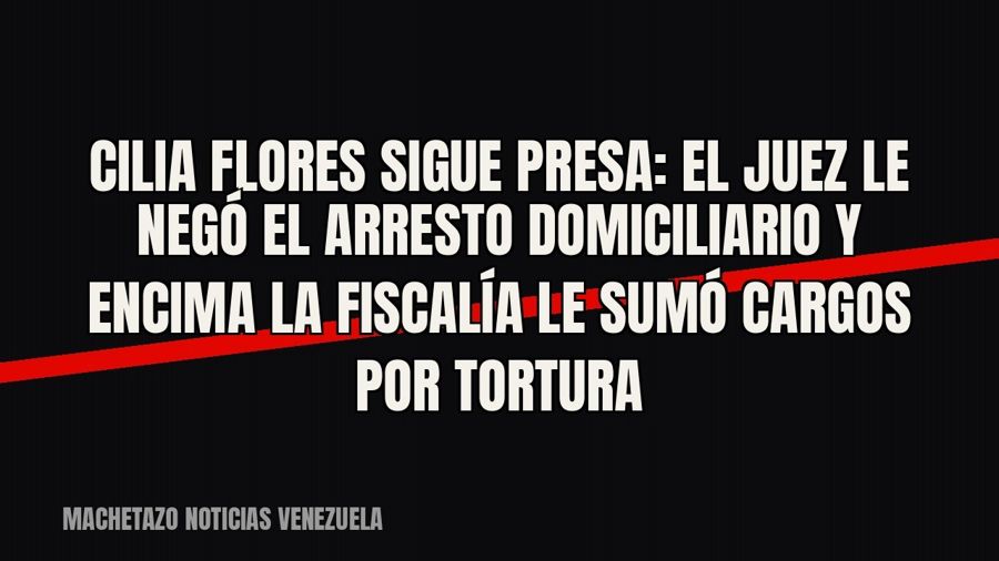 Cilia Flores sigue presa: el juez le negó el arresto domiciliario y encima la Fiscalía le sumó cargos por…