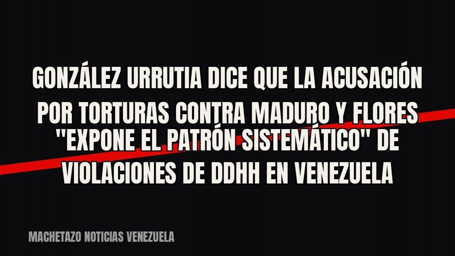 González Urrutia dice que la acusación por torturas contra Maduro y Flores "expone el patrón…