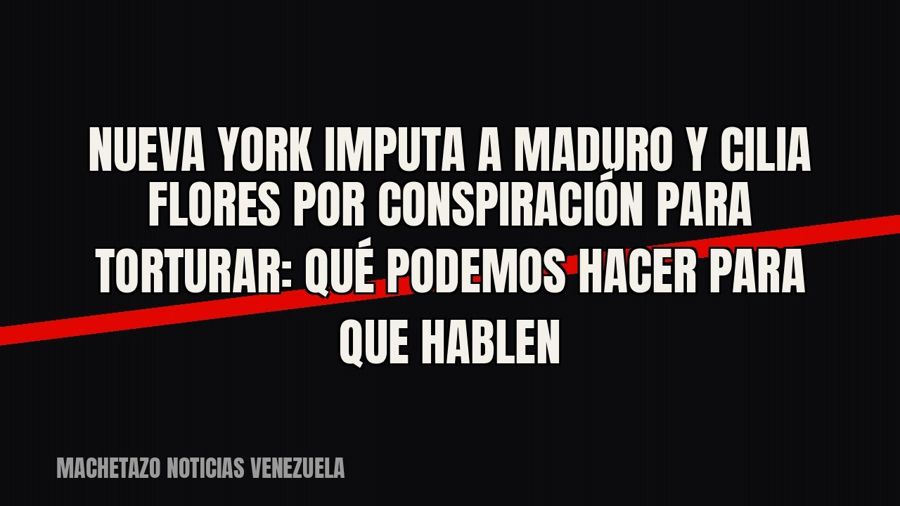 Nueva York imputa a Maduro y Cilia Flores por conspiración para torturar: «Qué podemos hacer para que hablen»