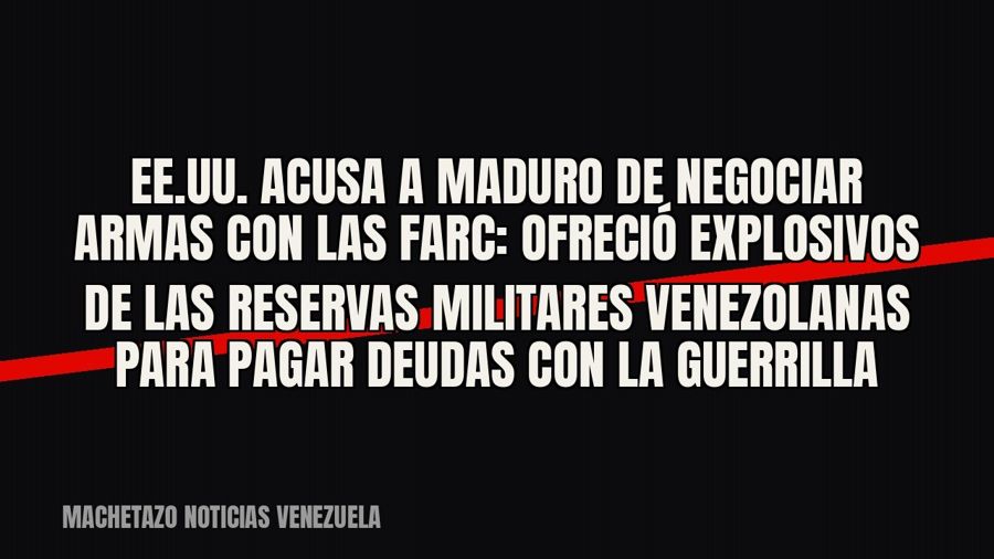 EE.UU. acusa a Maduro de negociar armas con las FARC: ofreció explosivos de las reservas militares…