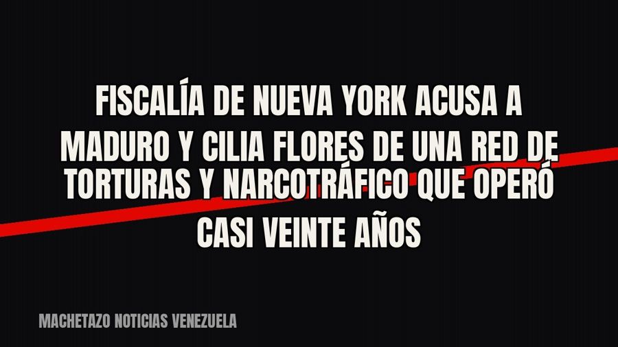 Fiscalía de Nueva York acusa a Maduro y Cilia Flores de una red de torturas y narcotráfico que operó casi…