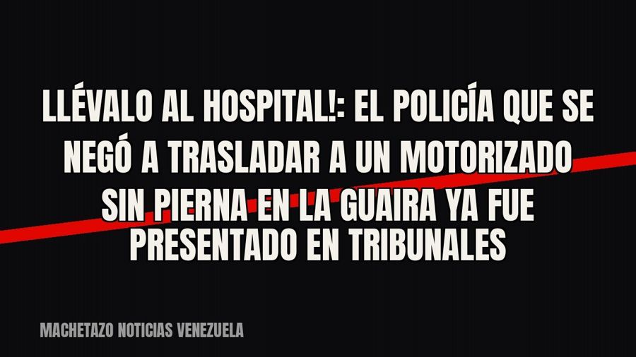 «¡Llévalo al hospital!»: el policía que se negó a trasladar a un motorizado sin pierna en La Guaira ya fue…