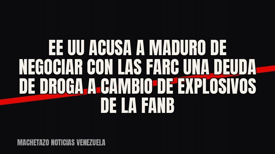 EE UU acusa a Maduro de negociar con las FARC una deuda de droga a cambio de explosivos de la FANB