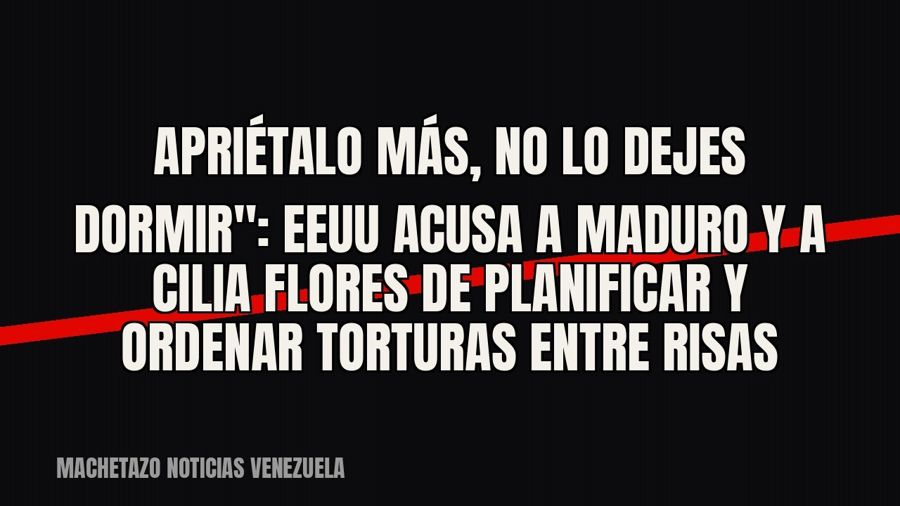 quot;Apriétalo más, no lo dejes dormir": EEUU acusa a Maduro y a Cilia Flores de planificar y ordenar…