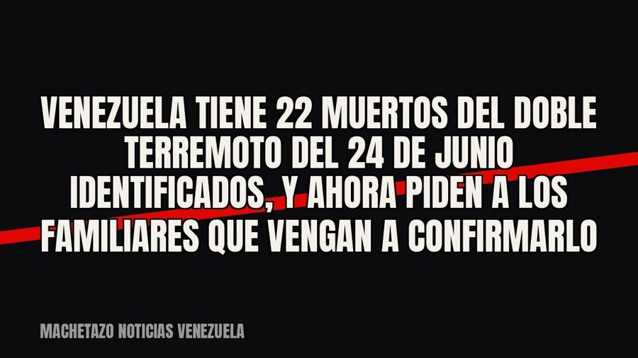 Venezuela tiene 22 muertos del doble terremoto del 24 de junio identificados, y ahora piden a los familiares…