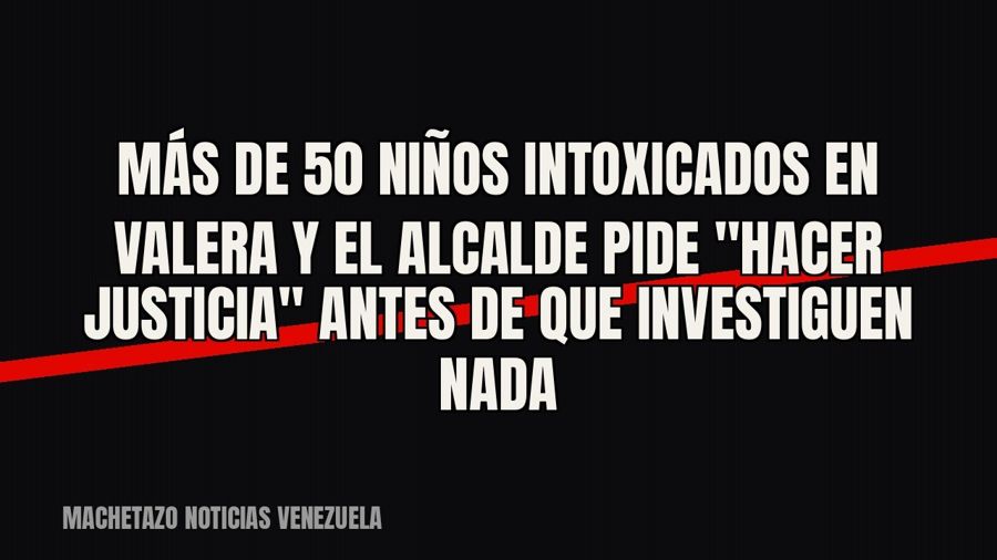 Más de 50 niños intoxicados en Valera y el alcalde pide "hacer justicia" antes de que investiguen…