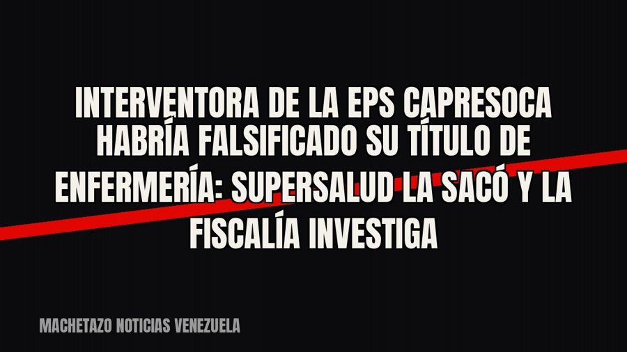 Interventora de la EPS Capresoca habría falsificado su título de enfermería: Supersalud la sacó y la Fiscalía…