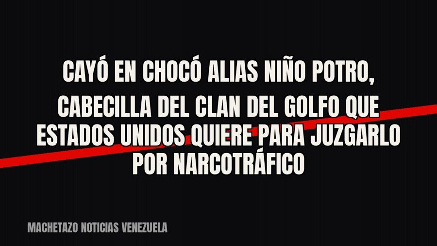 Cayó en Chocó alias «Niño Potro», cabecilla del Clan del Golfo que Estados Unidos quiere para juzgarlo por…