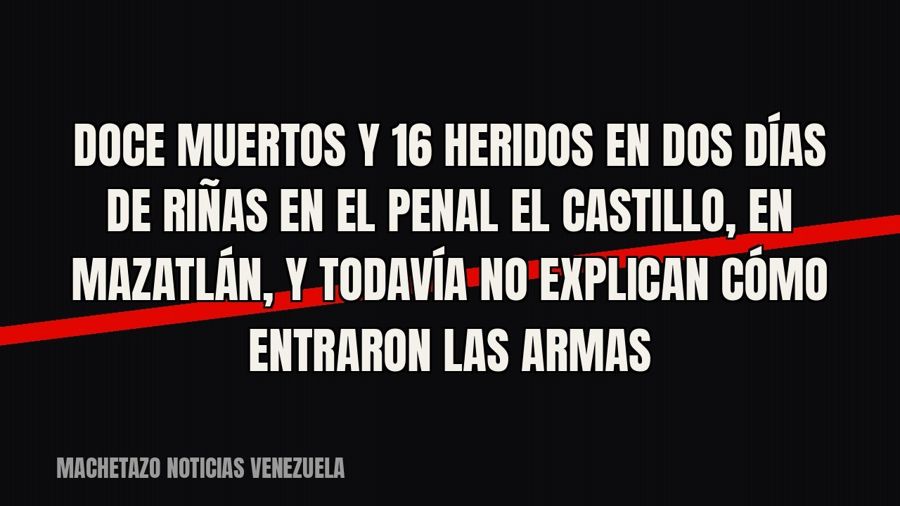 Doce muertos y 16 heridos en dos días de riñas en el penal El Castillo, en Mazatlán, y todavía no explican…