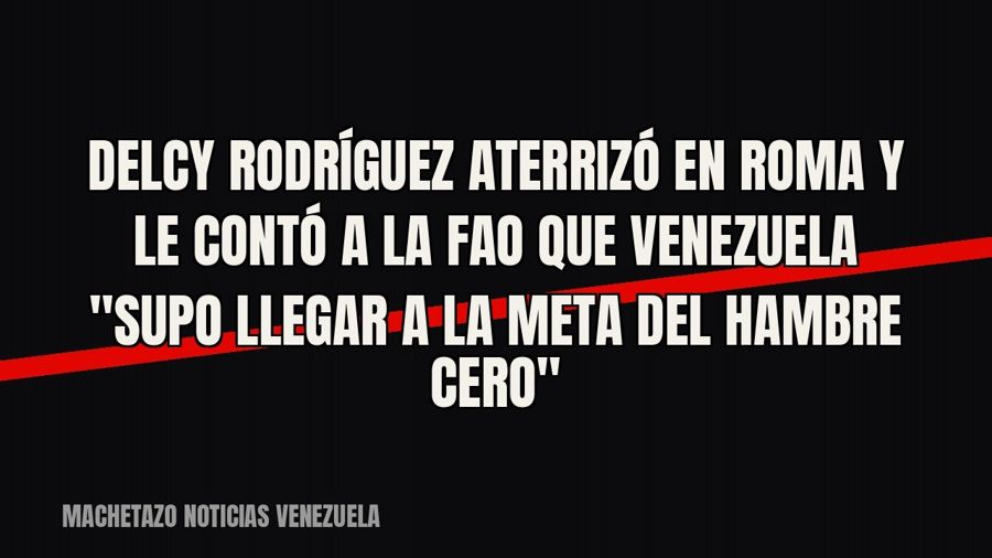 Delcy Rodríguez aterrizó en Roma y le contó a la FAO que Venezuela "supo llegar a la meta del hambre…