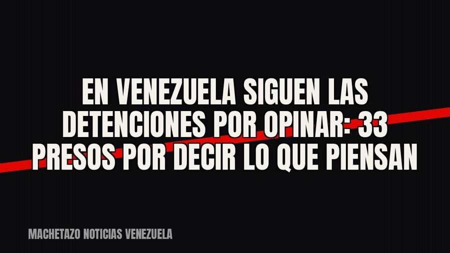En Venezuela siguen las detenciones por opinar: 33 presos por decir lo que piensan