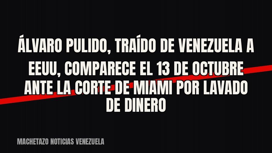 Álvaro Pulido, traído de Venezuela a EEUU, comparece el 13 de octubre ante la Corte de Miami por lavado de…