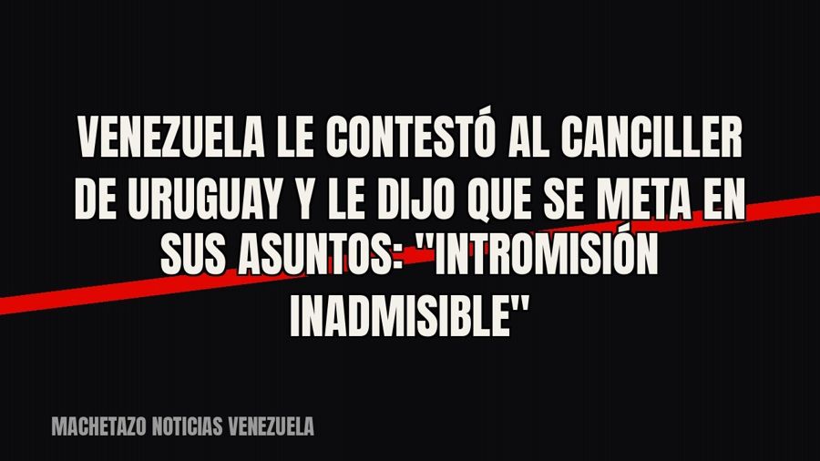 Venezuela le contestó al canciller de Uruguay y le dijo que se meta en sus asuntos: "intromisión…