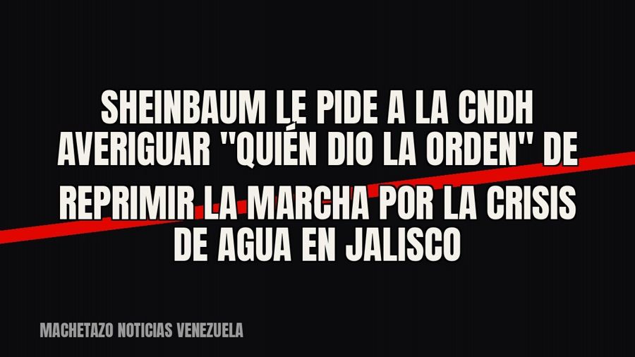 Sheinbaum le pide a la CNDH averiguar "quién dio la orden" de reprimir la marcha por la crisis de…