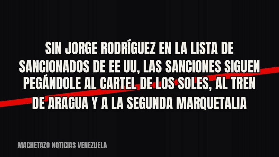 Sin Jorge Rodríguez en la lista de sancionados de EE UU, las sanciones siguen pegándole al Cartel de los…